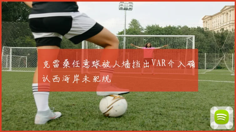 克雷桑任意球被人墙挡出VAR介入确认西海岸未犯规