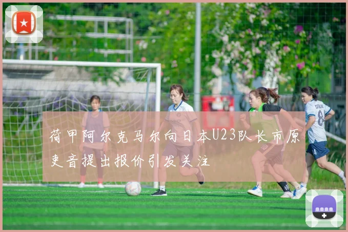 荷甲阿尔克马尔向日本U23队长市原吏音提出报价引发关注