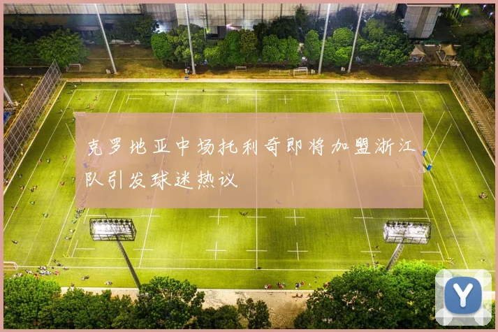 克罗地亚中场托利奇即将加盟浙江队引发球迷热议