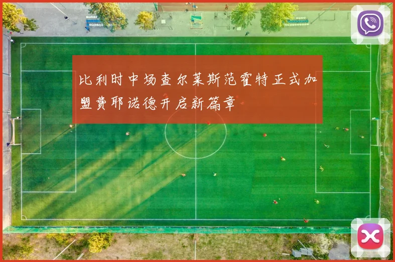 比利时中场查尔莱斯范霍特正式加盟费耶诺德开启新篇章
