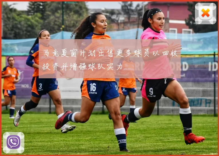 马竞夏窗计划出售更多球员以回收投资并增强球队实力