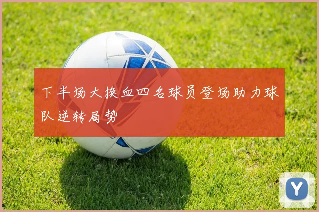 下半场大换血四名球员登场助力球队逆转局势