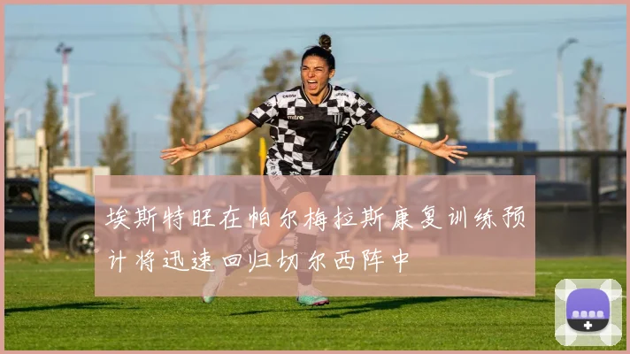 埃斯特旺在帕尔梅拉斯康复训练预计将迅速回归切尔西阵中