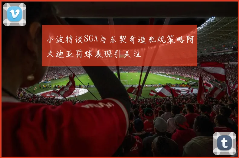 小波特谈SGA与东契奇造犯规策略阿夫迪亚罚球表现引关注