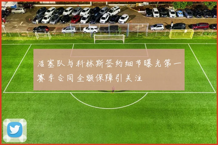 活塞队与科林斯签约细节曝光第一赛季合同全额保障引关注