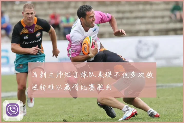 马刺主帅坦言球队表现不佳多次被逆转难以赢得比赛胜利